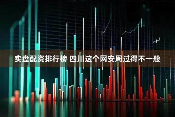实盘配资排行榜 四川这个网安周过得不一般