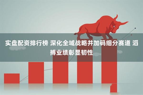 实盘配资排行榜 深化全域战略并加码细分赛道 滔搏业绩彰显韧性