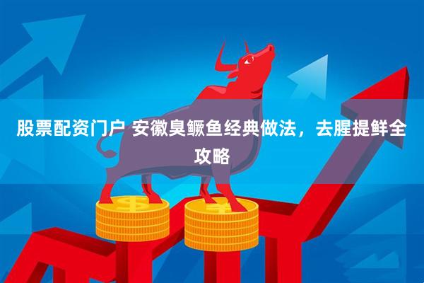 股票配资门户 安徽臭鳜鱼经典做法，去腥提鲜全攻略