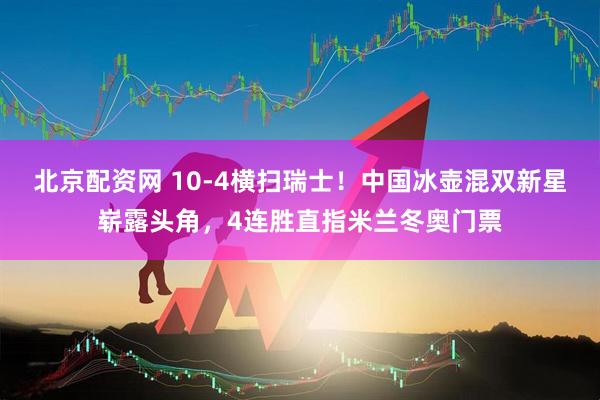 北京配资网 10-4横扫瑞士！中国冰壶混双新星崭露头角，4连胜直指米兰冬奥门票