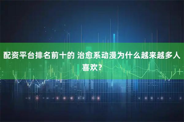 配资平台排名前十的 治愈系动漫为什么越来越多人喜欢？