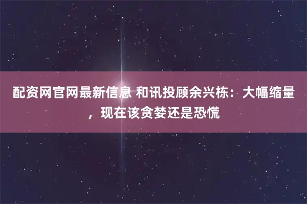 配资网官网最新信息 和讯投顾余兴栋：大幅缩量，现在该贪婪还是恐慌