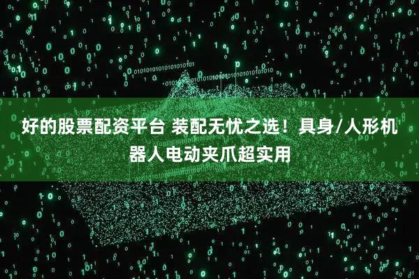 好的股票配资平台 装配无忧之选！具身/人形机器人电动夹爪超实用