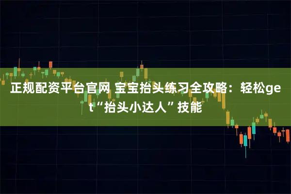 正规配资平台官网 宝宝抬头练习全攻略：轻松get“抬头小达人”技能
