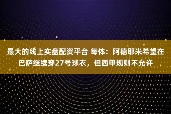 最大的线上实盘配资平台 每体：阿德耶米希望在巴萨继续穿27号球衣，但西甲规则不允许
