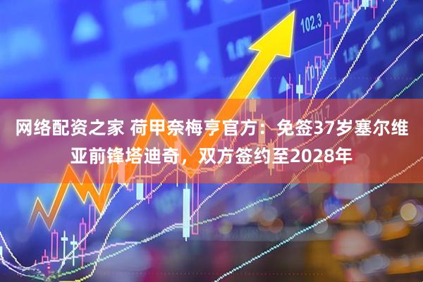 网络配资之家 荷甲奈梅亨官方：免签37岁塞尔维亚前锋塔迪奇，双方签约至2028年
