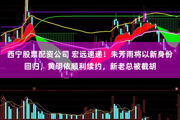 西宁股票配资公司 宏远速递！朱芳雨将以新身份回归，黄明依顺利续约，新老总被截胡